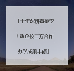 十年深耕育桃李！政企校三方合作办学成果丰硕