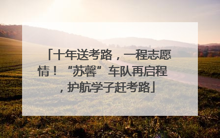 十年送考路，一程志愿情！“苏馨”车队再启程，护航学子赶考路