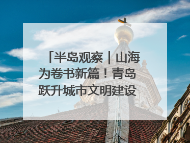 半岛观察｜山海为卷书新篇！青岛跃升城市文明建设“新航线”