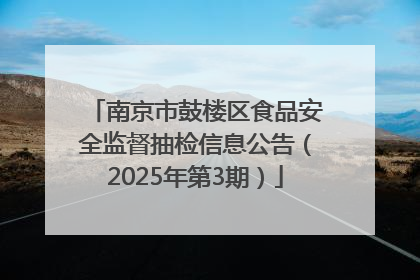 南京市鼓楼区食品安全监督抽检信息公告（2025年第3期）