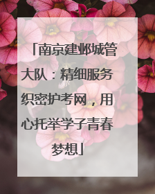 南京建邺城管大队：精细服务织密护考网，用心托举学子青春梦想