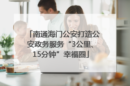 南通海门公安打造公安政务服务“3公里、15分钟”幸福圈