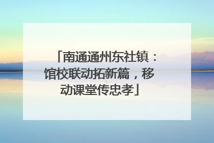 南通通州东社镇：馆校联动拓新篇，移动课堂传忠孝