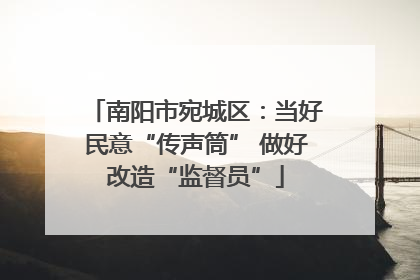 南阳市宛城区：当好民意“传声筒” 做好改造“监督员”