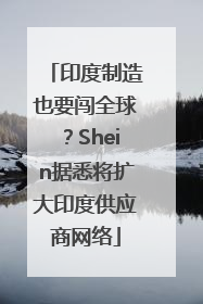 印度制造也要闯全球？Shein据悉将扩大印度供应商网络