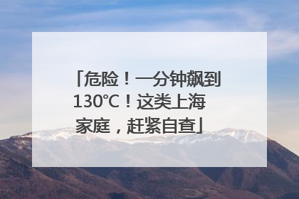 危险！一分钟飙到130℃！这类上海家庭，赶紧自查
