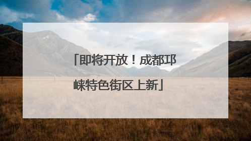 即将开放！成都邛崃特色街区上新