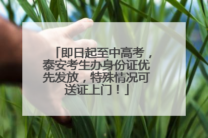 即日起至中高考，泰安考生办身份证优先发放，特殊情况可送证上门！