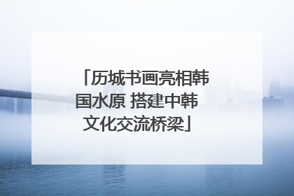 历城书画亮相韩国水原 搭建中韩文化交流桥梁