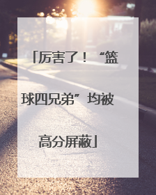 厉害了！“篮球四兄弟”均被高分屏蔽