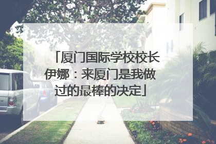 厦门国际学校校长伊娜：来厦门是我做过的最棒的决定