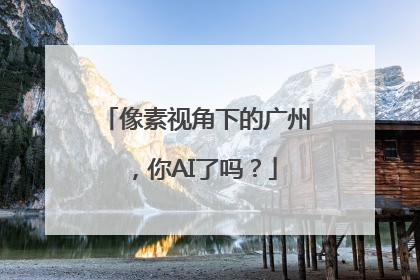 像素视角下的广州，你AI了吗？
