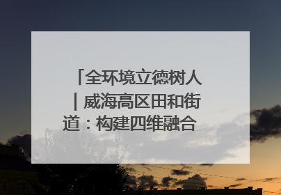 全环境立德树人｜威海高区田和街道：构建四维融合体系 绘就全环境立德树人新画卷