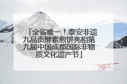 全省唯一！泰安非遗九品贡酵素煎饼亮相第九届中国成都国际非物质文化遗产节