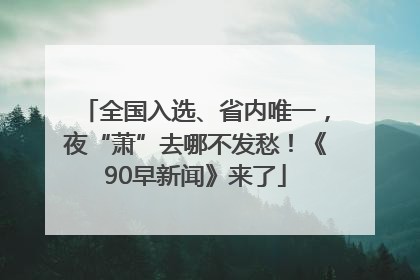 全国入选、省内唯一，夜“萧”去哪不发愁！《90早新闻》来了
