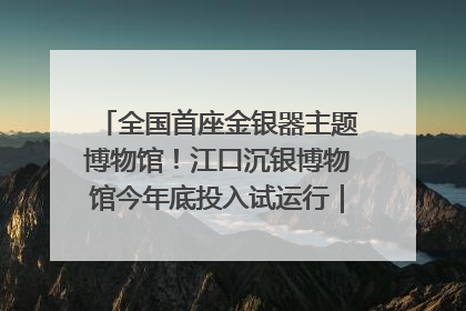 全国首座金银器主题博物馆！江口沉银博物馆今年底投入试运行｜万千气象看四川