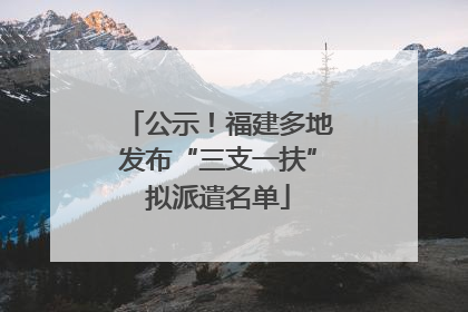 公示！福建多地发布“三支一扶”拟派遣名单