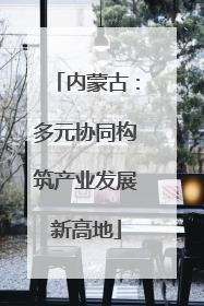 内蒙古：多元协同构筑产业发展新高地