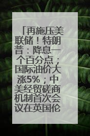 再施压美联储！特朗普：降息一个百分点；国际油价大涨5%；中美经贸磋商机制首次会议在英国伦敦举行；6499元起，华为发布新款手机丨每经早参