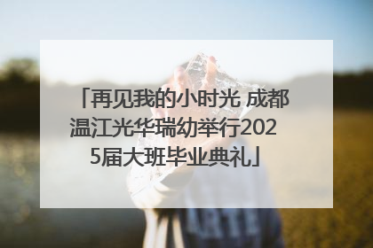 再见我的小时光 成都温江光华瑞幼举行2025届大班毕业典礼