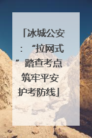 冰城公安：“拉网式”踏查考点 筑牢平安护考防线
