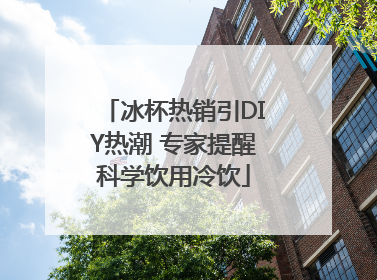 冰杯热销引DIY热潮 专家提醒科学饮用冷饮