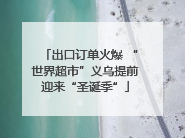 出口订单火爆 “世界超市”义乌提前迎来“圣诞季”