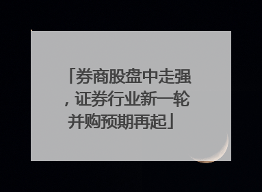 券商股盘中走强，证券行业新一轮并购预期再起