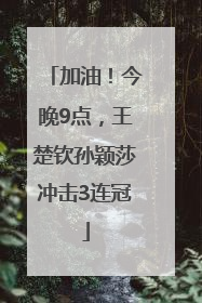 加油！今晚9点，王楚钦孙颖莎冲击3连冠