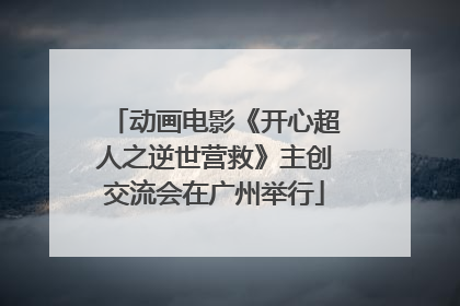 动画电影《开心超人之逆世营救》主创交流会在广州举行