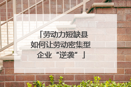 劳动力短缺县 如何让劳动密集型企业“逆袭”