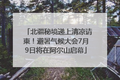 北疆秘境递上清凉请柬！避暑气候大会7月9日将在阿尔山启幕