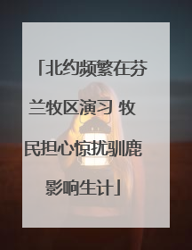 北约频繁在芬兰牧区演习 牧民担心惊扰驯鹿影响生计
