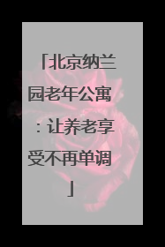北京纳兰园老年公寓：让养老享受不再单调