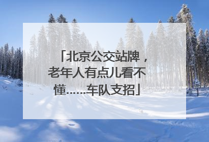 北京公交站牌，老年人有点儿看不懂……车队支招