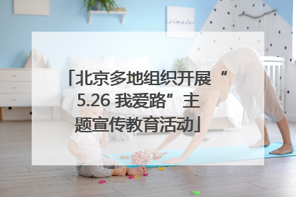 北京多地组织开展“5.26 我爱路”主题宣传教育活动