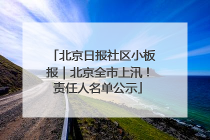 北京日报社区小板报｜北京全市上汛！责任人名单公示