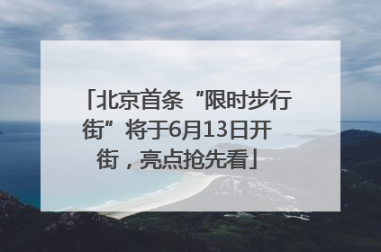 北京首条“限时步行街”将于6月13日开街，亮点抢先看