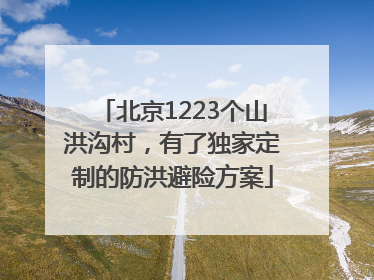 北京1223个山洪沟村，有了独家定制的防洪避险方案
