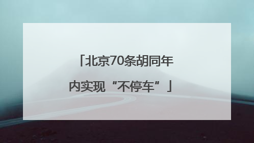 北京70条胡同年内实现“不停车”
