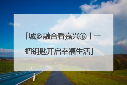城乡融合看嘉兴⑥丨一把钥匙开启幸福生活