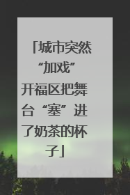 城市突然“加戏” 开福区把舞台“塞”进了奶茶的杯子