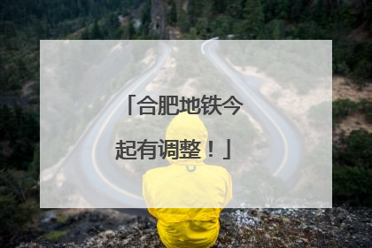 合肥地铁今起有调整！