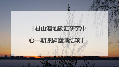 君山湿地碳汇研究中心一期课题圆满结项