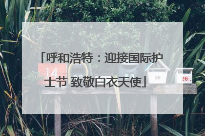 呼和浩特：迎接国际护士节 致敬白衣天使