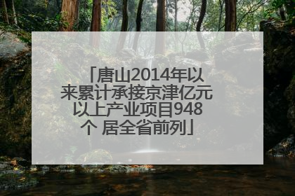 唐山2014年以来累计承接京津亿元以上产业项目948个 居全省前列