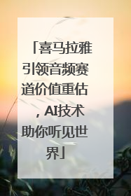 喜马拉雅引领音频赛道价值重估，AI技术助你听见世界
