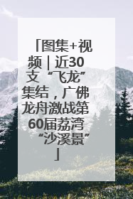 图集+视频｜近30支“飞龙”集结，广佛龙舟激战第60届荔湾“沙溪景”