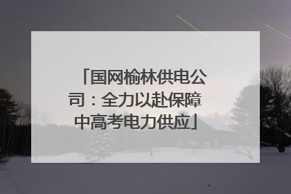 国网榆林供电公司：全力以赴保障中高考电力供应