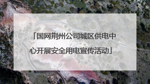 国网荆州公司城区供电中心开展安全用电宣传活动